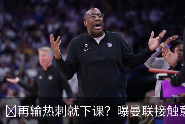 再输热刺就下课？曝曼联接触意甲少帅，阿森纳名宿或取代卡里克