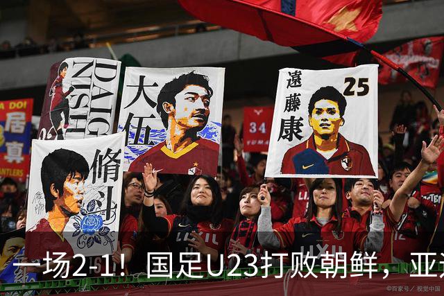 一场2-1！国足U23打败朝鲜，亚运会开门红！张玉宁、吴曦互相助攻