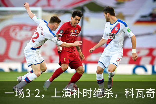 一场3-2，上演补时绝杀，科瓦奇神换人：替补神兵任意球破门