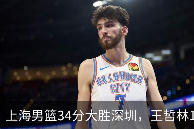 上海男篮34分大胜深圳，王哲林14+18古德温22+6+9，拉塞尔21+4+5