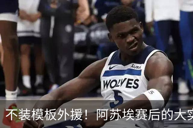 不装模板外援！阿苏埃赛后的大实话，这才是申花该有的样子