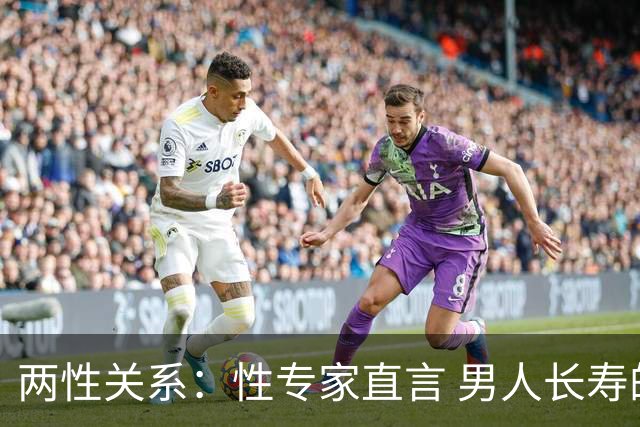 两性关系：性专家直言 男人长寿的关键 不是养生 而是守住这股劲儿