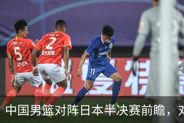 中国男篮对阵日本半决赛前瞻，对后卫是大考，锋线必须有人站出来