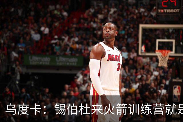 乌度卡：锡伯杜来火箭训练营就是随便逛逛 不是我邀请来的