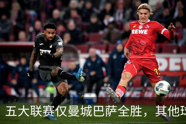 五大联赛仅曼城巴萨全胜，其他球队不败现状解析