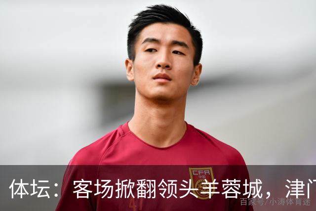 体坛：客场掀翻领头羊蓉城，津门虎上下自认“赶上了好时候”