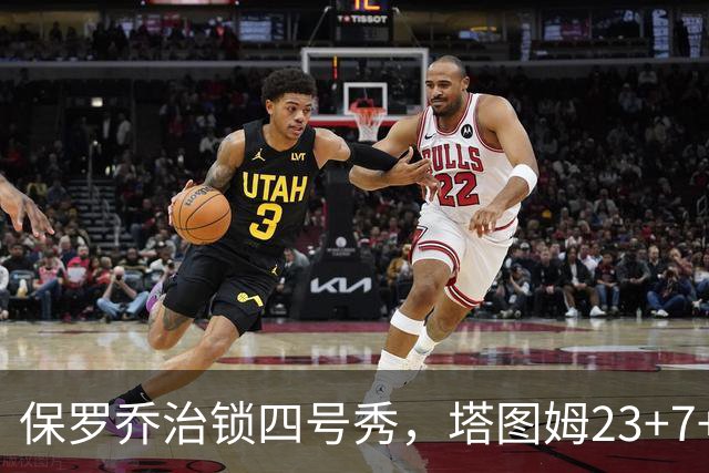 保罗乔治锁四号秀，塔图姆23+7+6超级替补28分，绿军大胜公牛