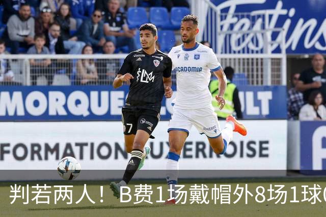 判若两人！B费1场戴帽外8场1球0助，上赛季英超最佳+破助攻纪录