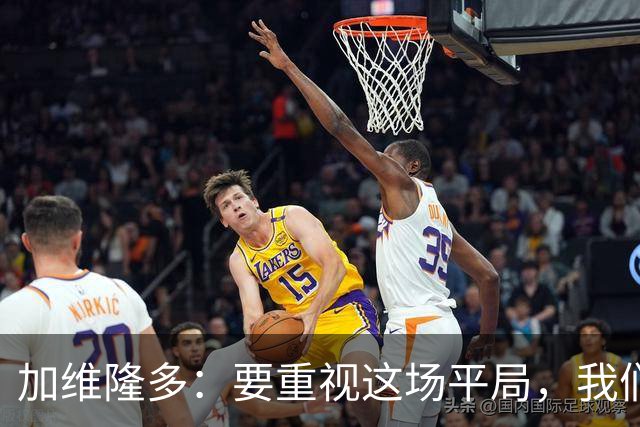 加维隆多：要重视这场平局，我们知道自己需要扭转局面