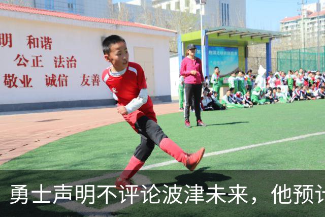 勇士声明不评论波津未来，他预计短期内不会随队