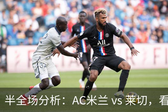 半全场分析：AC米兰 vs 莱切，看好米兰本场顺利打出