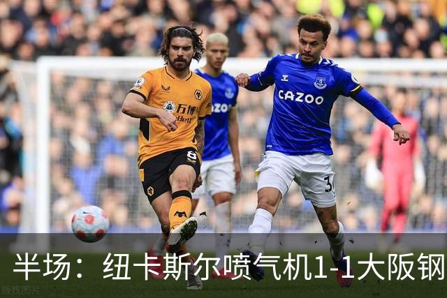 半场：纽卡斯尔喷气机1-1大阪钢巴，韦尔戈斯、土信田悠生破门