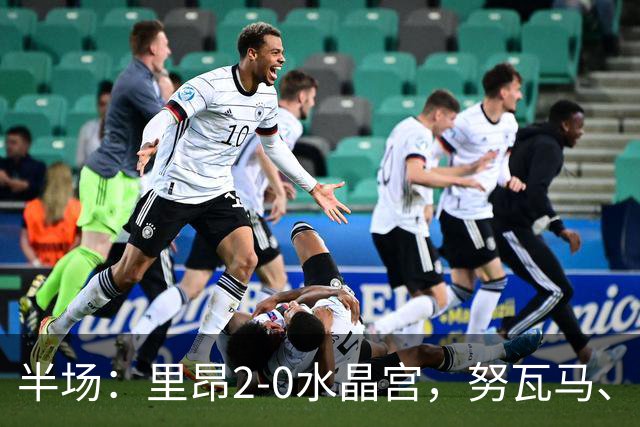 半场：里昂2-0水晶宫，努瓦马、托利索破门
