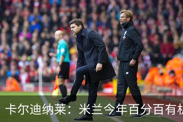 卡尔迪纳莱：米兰今年百分百有机会赢得意甲冠军
