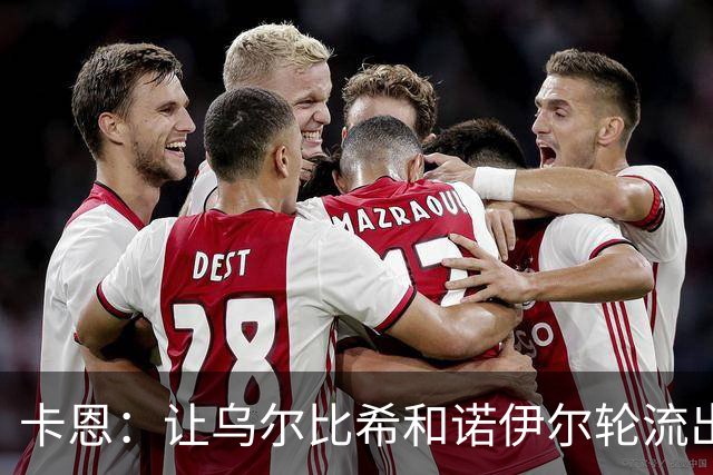 卡恩：让乌尔比希和诺伊尔轮流出场的安排使门将位置不上不下