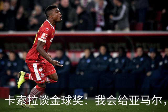 卡索拉谈金球奖：我会给亚马尔，凭表现就该是他的
