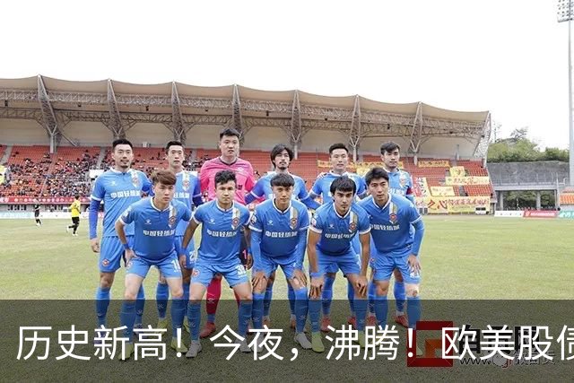 历史新高！今夜，沸腾！欧美股债“齐飞”