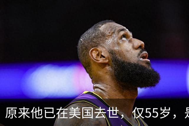 原来他已在美国去世，仅55岁，是中国男篮名宿，哥哥是篮球"狂"徒