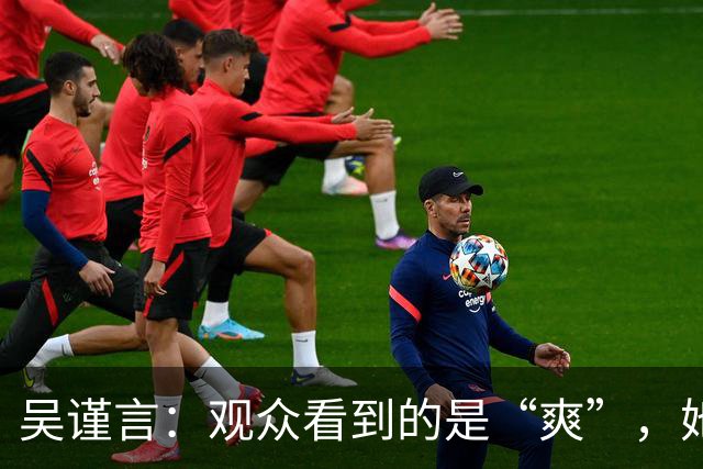 吴谨言：观众看到的是“爽”，她看到的是“痛”！