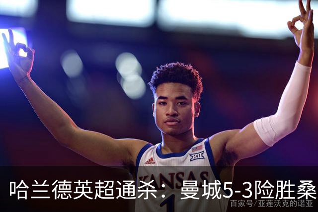 哈兰德英超通杀：曼城5-3险胜桑德兰，布罗贝帽子戏法仍难改败局