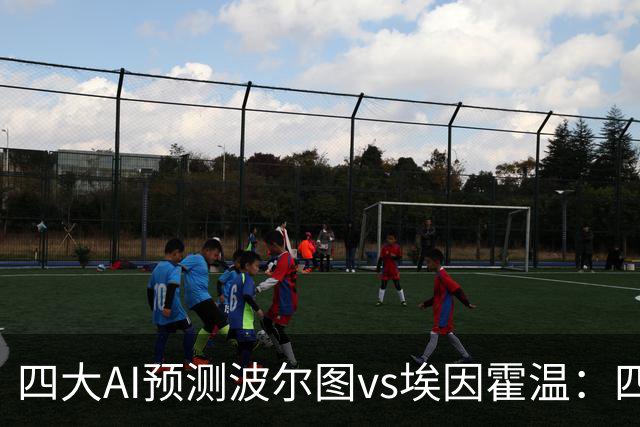 四大AI预测波尔图vs埃因霍温：四家一致看好主胜