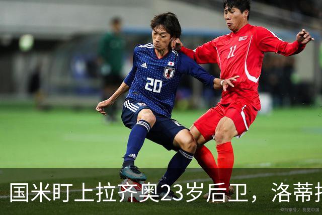 国米盯上拉齐奥23岁后卫，洛蒂托不愿赛季中途放人