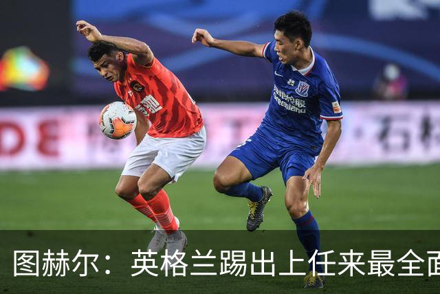 图赫尔：英格兰踢出上任来最全面比赛 戈登踢得很有攻击性和自信