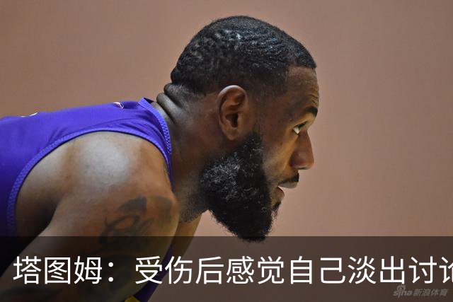 塔图姆：受伤后感觉自己淡出讨论 这种落差会成为动力