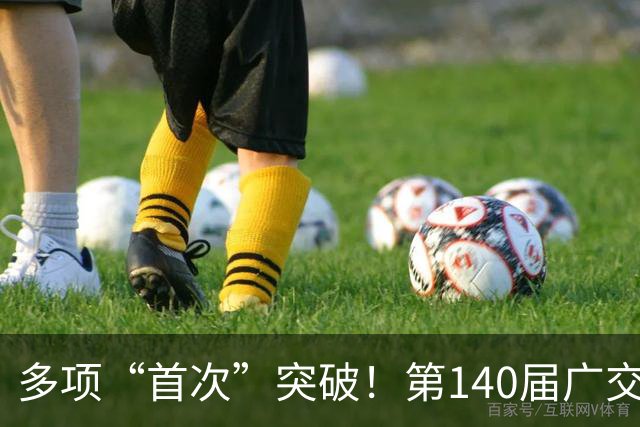 多项“首次”突破！第140届广交会焕发新光彩