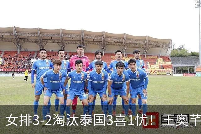 女排3-2淘汰泰国3喜1忧！王奥芊张籽萱证明价值，吴梦洁统治级！