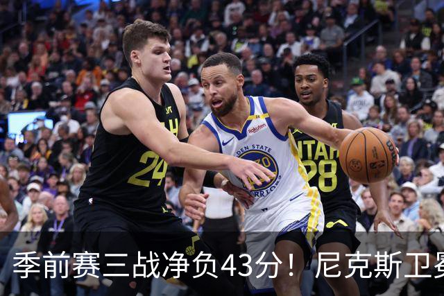 季前赛三战净负43分！尼克斯卫冕概率跌至8% 为避税终止双巨续约或致命