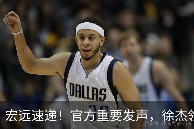 宏远速递！官方重要发声，徐杰领衔体测顺利达标，新大外也有着落