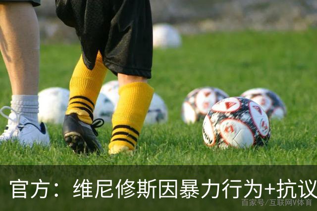 官方：维尼修斯因暴力行为+抗议裁判被禁赛4场，无缘国家德比