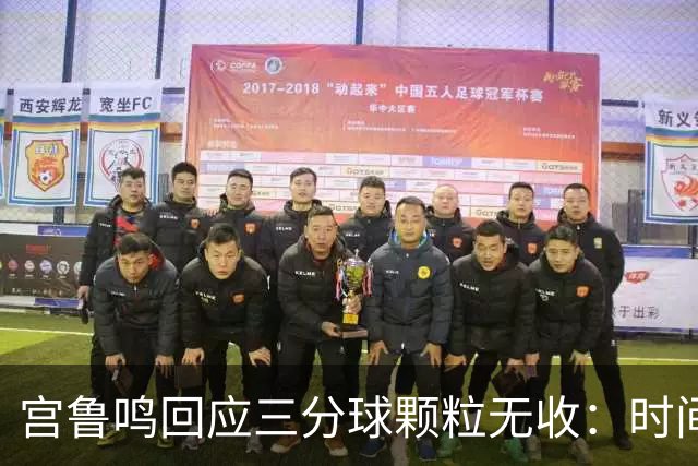 宫鲁鸣回应三分球颗粒无收：时间长了什么情况都可能遇到