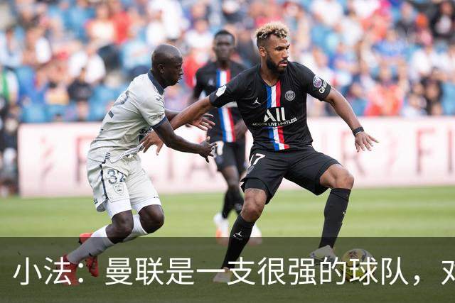 小法：曼联是一支很强的球队，对阵他们是梦想成真，认真准备