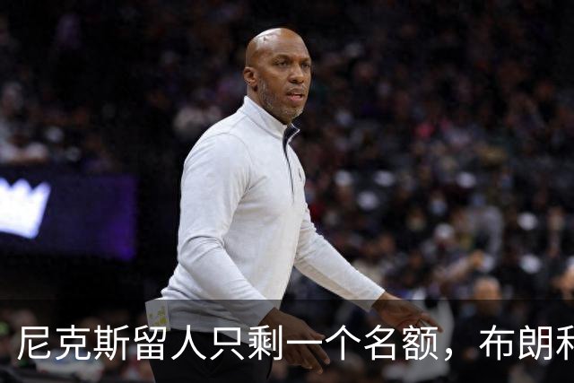尼克斯留人只剩一个名额，布朗和怀斯曼二选一