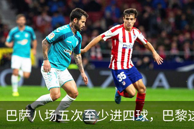 巴萨八场五次至少进四球，巴黎这一战很难慢下来