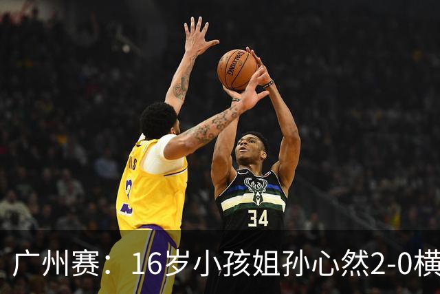 广州赛：16岁小孩姐孙心然2-0横扫萨王凯开门红 将战7号种子