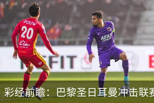 彩经前瞻：巴黎圣日耳曼冲击联赛六连胜，勒阿弗尔五轮只拿1分