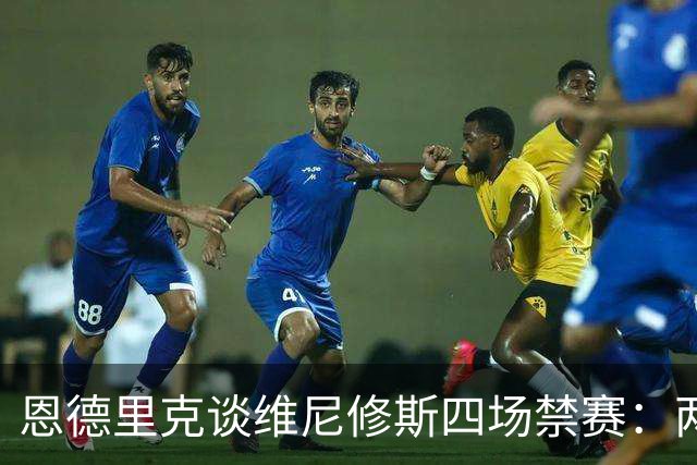 恩德里克谈维尼修斯四场禁赛：两场变四场，他们就是冲着他来的