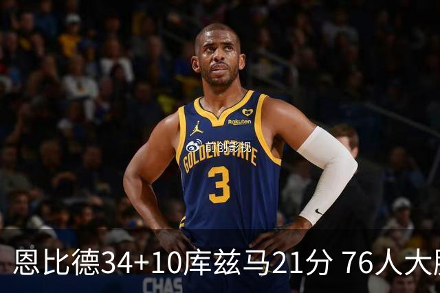 恩比德34+10库兹马21分 76人大胜送奇才五连败