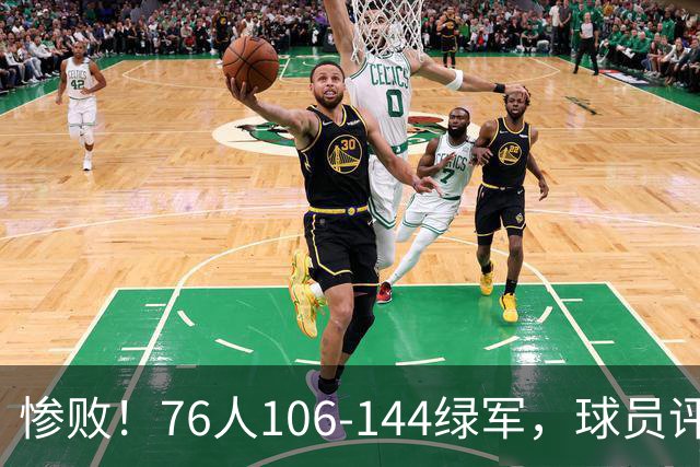 惨败！76人106-144绿军，球员评分：2人满分，2人及格，2人低迷