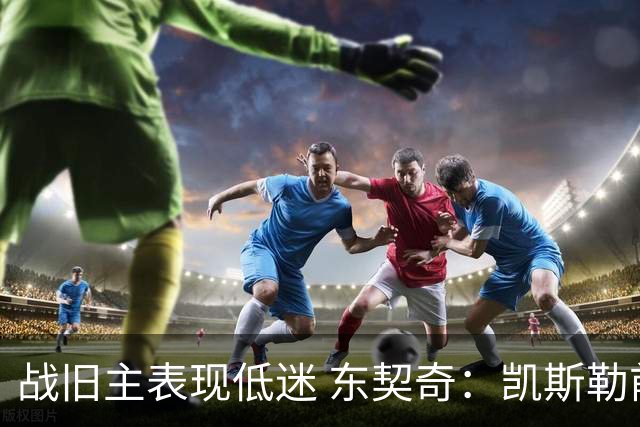 战旧主表现低迷 东契奇：凯斯勒前两战很出色 赢球了所以向前看