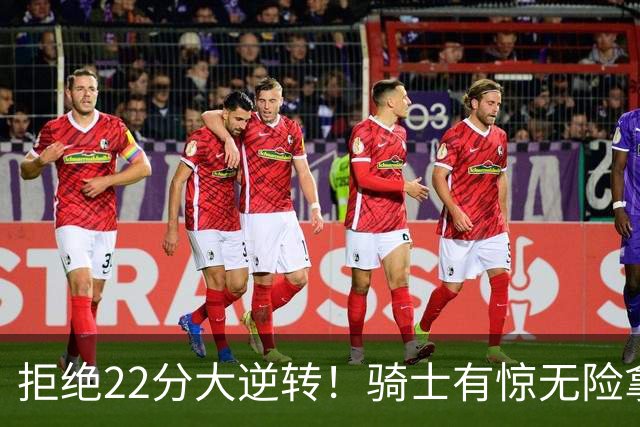 拒绝22分大逆转！骑士有惊无险拿到首胜，哈登8中1轰12分8助