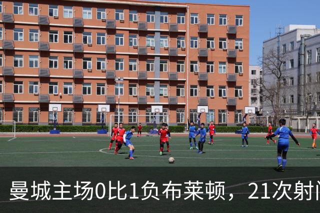 曼城主场0比1负布莱顿，21次射门难破门将