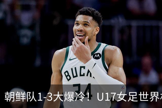 朝鲜队1-3大爆冷！U17女足世界杯积分有变，CCTV5直播中国vs美国