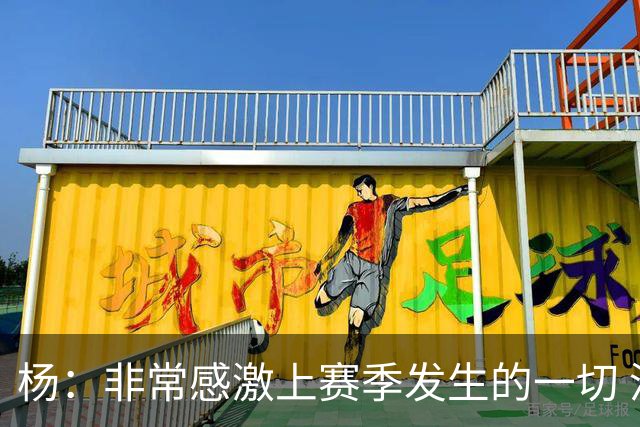 杨：非常感激上赛季发生的一切 没有那些事我们未必能得到迪班萨