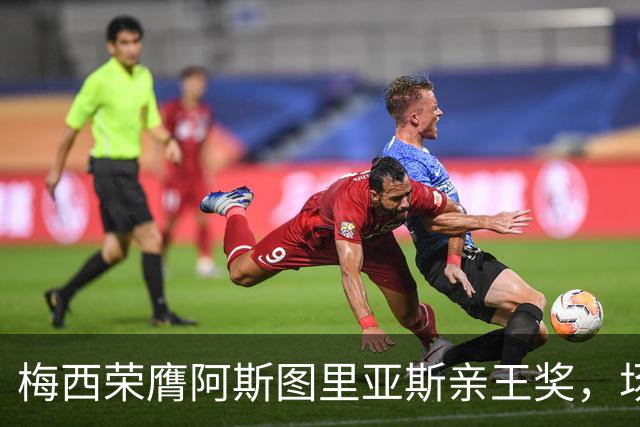梅西荣膺阿斯图里亚斯亲王奖，场外善举彰显偶像担当