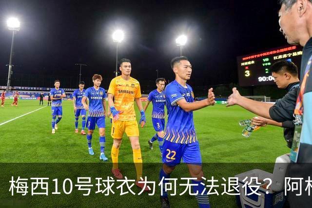 梅西10号球衣为何无法退役？阿根廷其实还有一条路