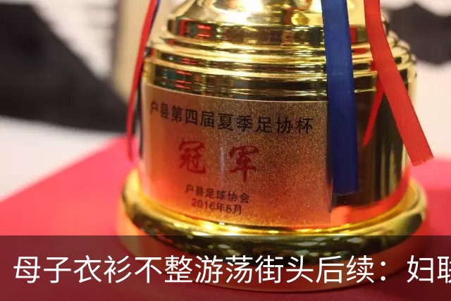 母子衣衫不整游荡街头后续：妇联介入，官方曝光身份，果然不简单